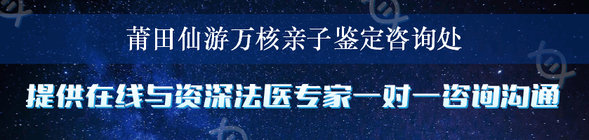 莆田仙游万核亲子鉴定咨询处